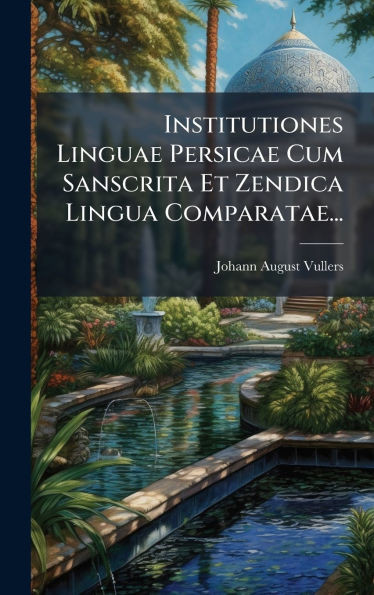 Institutiones Linguae Persicae Cum Sanscrita Et Zendica Lingua Comparatae... - (Hardback or Cased Book)