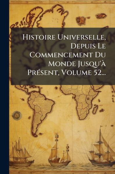 Histoire Universelle, Depuis Le Commencement Du Monde Jusqu'Ã PrÃ(c)sent, Volume 52... - (Paperback or Softback)