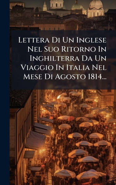 Lettera Di Un Inglese Nel Suo Ritorno In Inghilterra Da Un Viaggio In Italia Nel Mese Di Agosto 1814... - (Hardback or Cased Book)