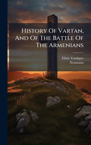History Of Vartan, And Of The Battle Of The Armenians - (Hardback or Cased Book)