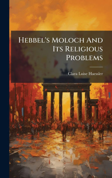 Hebbel's Moloch And Its Religious Problems - (Hardback or Cased Book)