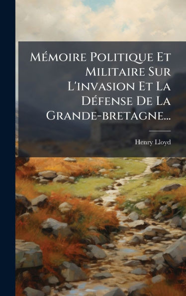 MÃ(c)moire Politique Et Militaire Sur L'invasion Et La DÃ(c)fense De La Grande-bretagne... - (Hardback or Cased Book)