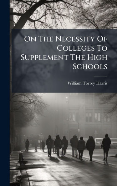 On The Necessity Of Colleges To Supplement The High Schools - (Hardback or Cased Book)