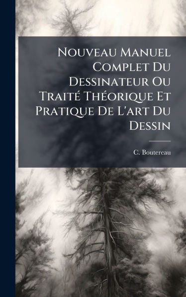 Nouveau Manuel Complet Du Dessinateur Ou TraitÃ(c) ThÃ(c)orique Et Pratique De L'art Du Dessin - (Hardback or Cased Book)