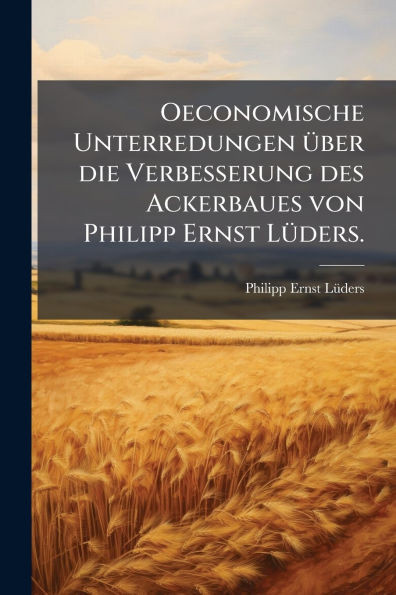 Oeconomische Unterredungen Ã1/4ber die Verbesserung des Ackerbaues von Philipp Ernst LÃ1/4ders. - (Paperback or Softback)