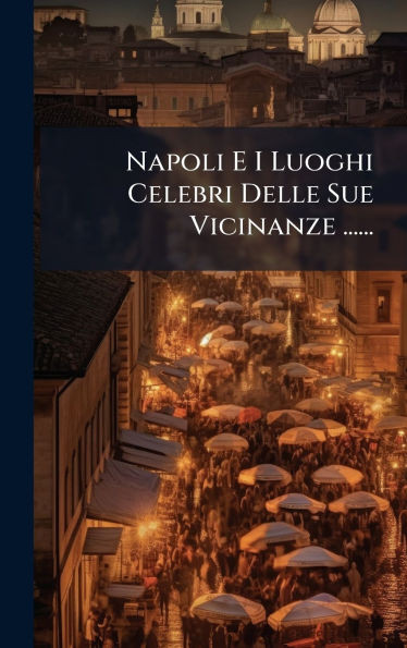 Napoli E I Luoghi Celebri Delle Sue Vicinanze ...... - (Hardback or Cased Book)