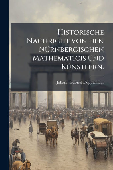 Historische Nachricht von den NÃ1/4rnbergischen Mathematicis und KÃ1/4nstlern. - (Paperback or Softback)