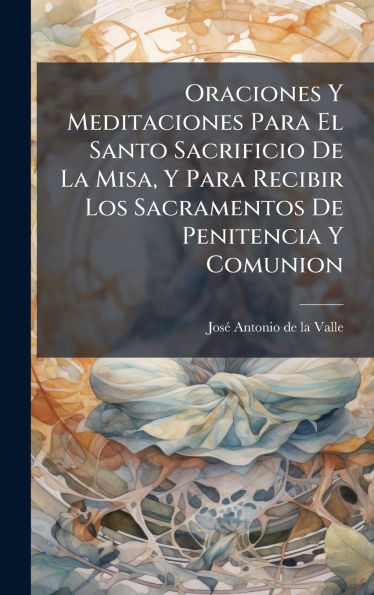 Oraciones Y Meditaciones Para El Santo Sacrificio De La Misa, Y Para Recibir Los Sacramentos De Penitencia Y Comunion - (Hardback or Cased Book)