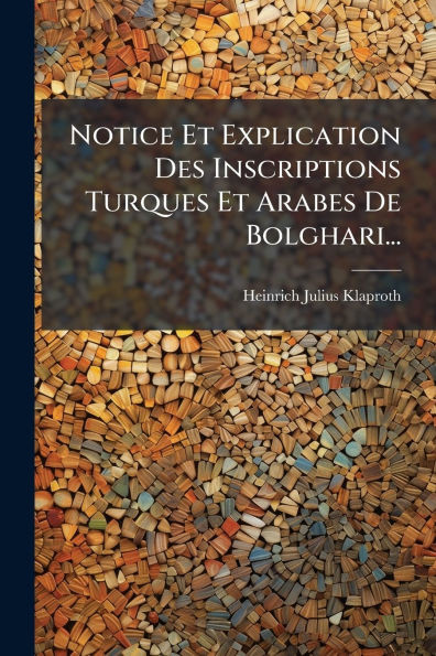 Notice Et Explication Des Inscriptions Turques Et Arabes De Bolghari... - (Paperback or Softback)
