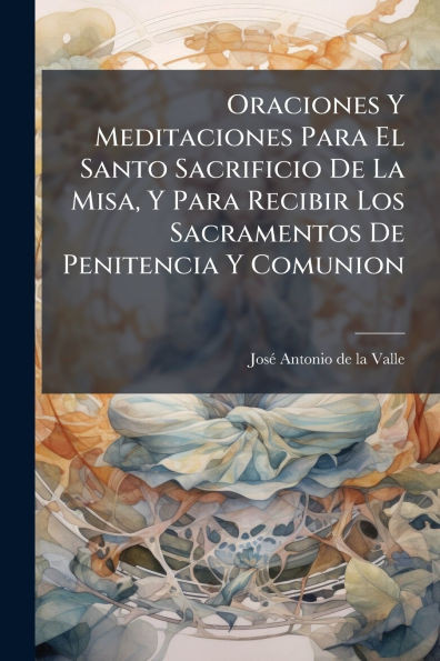 Oraciones Y Meditaciones Para El Santo Sacrificio De La Misa, Y Para Recibir Los Sacramentos De Penitencia Y Comunion - (Paperback or Softback)