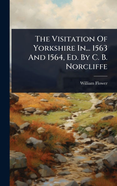 The Visitation Of Yorkshire In... 1563 And 1564, Ed. By C. B. Norcliffe - (Hardback or Cased Book)