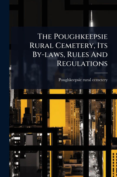 The Poughkeepsie Rural Cemetery, Its By-laws, Rules And Regulations - (Paperback or Softback)