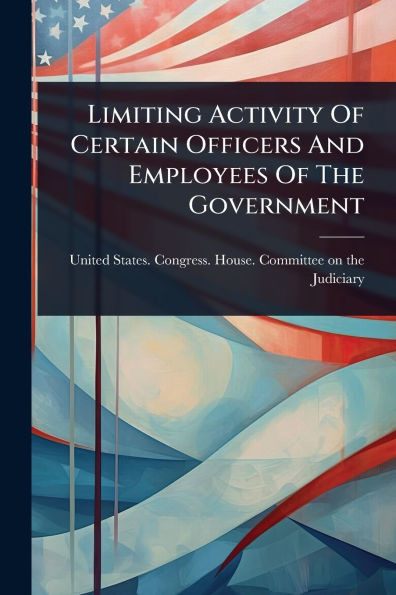 Limiting Activity Of Certain Officers And Employees Of The Government - (Paperback or Softback)