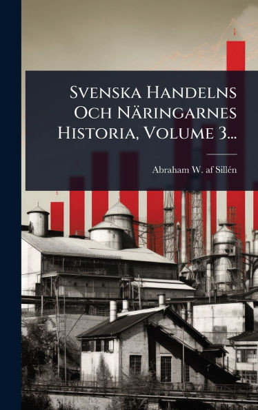 Svenska Handelns Och Näringarnes Historia, Volume 3... - (Hardback or Cased Book)