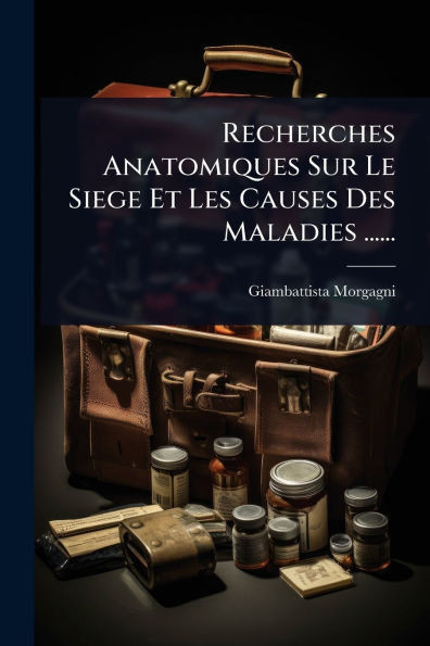 Recherches Anatomiques Sur Le Siege Et Les Causes Des Maladies ...... - (Paperback or Softback)