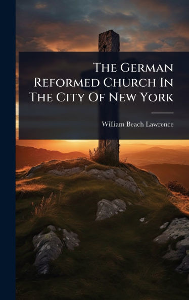 The German Reformed Church In The City Of New York - (Hardback or Cased Book)