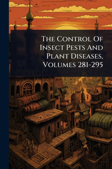The Control Of Insect Pests And Plant Diseases, Volumes 281-295 - (Paperback or Softback)