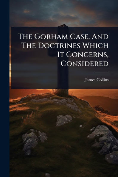 The Gorham Case, And The Doctrines Which It Concerns, Considered - (Paperback or Softback)