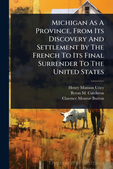Michigan As A Province, From Its Discovery And Settlement By The French To Its Final Surrender To The United States - (Paperback or Softback)