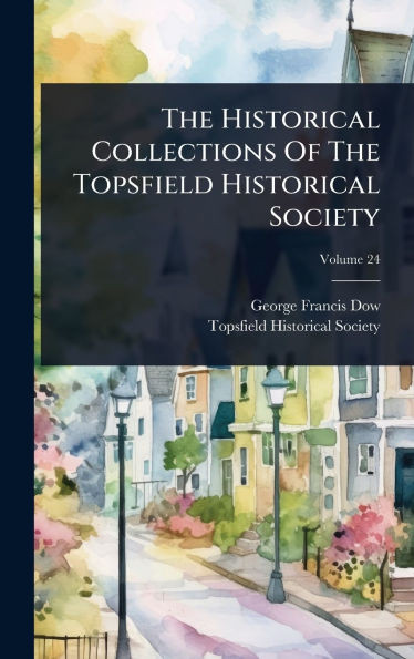 The Historical Collections Of The Topsfield Historical Society - (Hardback or Cased Book)
