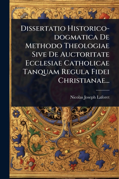 Dissertatio Historico-dogmatica De Methodo Theologiae Sive De Auctoritate Ecclesiae Catholicae Tanquam Regula Fidei Christianae... - (Paperback or Softback)