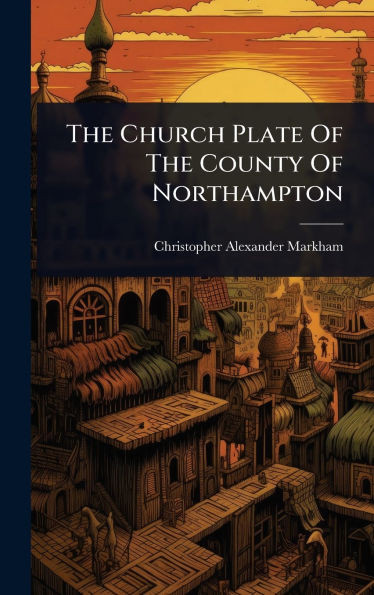 The Church Plate Of The County Of Northampton - (Hardback or Cased Book)