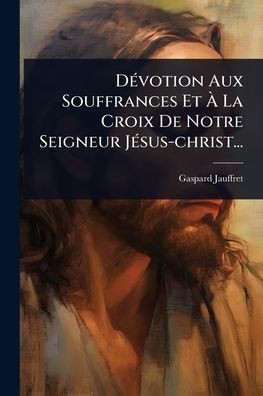 DÃ(c)votion Aux Souffrances Et Ã La Croix De Notre Seigneur JÃ(c)sus-christ... - (Paperback or Softback)