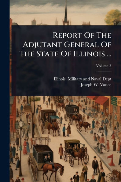 Report Of The Adjutant General Of The State Of Illinois ... - (Paperback or Softback)