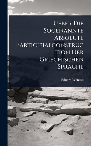 Ueber Die Sogenannte Absolute Participialconstruction Der Griechischen Sprache - (Hardback or Cased Book)