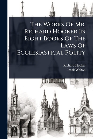 The Works Of Mr. Richard Hooker In Eight Books Of The Laws Of Ecclesiastical Polity - (Paperback or Softback)