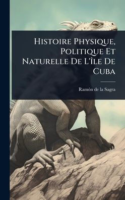 Histoire Physique, Politique Et Naturelle De L'Ã(R)le De Cuba - (Hardback or Cased Book)