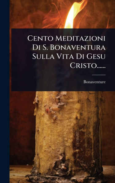 Cento Meditazioni Di S. Bonaventura Sulla Vita Di Gesu Cristo...... - (Hardback or Cased Book)