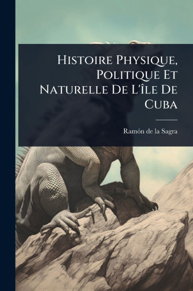 Histoire Physique, Politique Et Naturelle De L'Ã(R)le De Cuba - (Paperback or Softback)