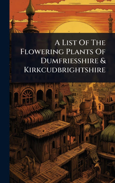 A List Of The Flowering Plants Of Dumfriesshire & Kirkcudbrightshire - (Hardback or Cased Book)
