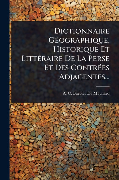 Dictionnaire GÃ(c)ographique, Historique Et LittÃ(c)raire De La Perse Et Des ContrÃ(c)es Adjacentes... - (Paperback or Softback)
