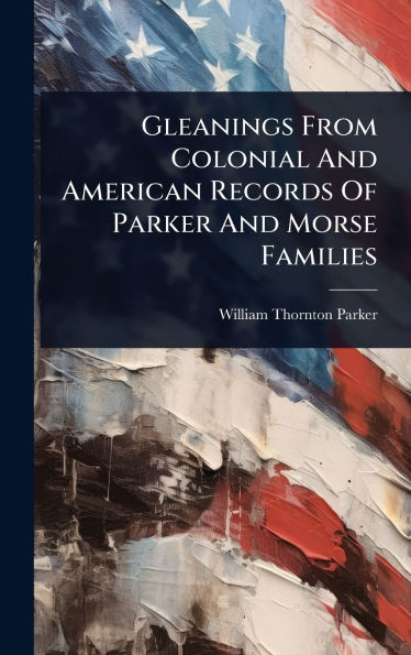 Gleanings From Colonial And American Records Of Parker And Morse Families - (Hardback or Cased Book)
