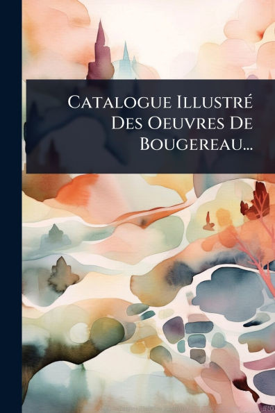 Catalogue IllustrÃ(c) Des Oeuvres De Bougereau... - (Paperback or Softback)