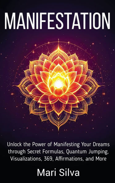 Manifestation: Unlock the Power of Manifesting Your Dreams through Secret Formulas, Quantum Jumping, Visualizations, 369, Affirmations, and More