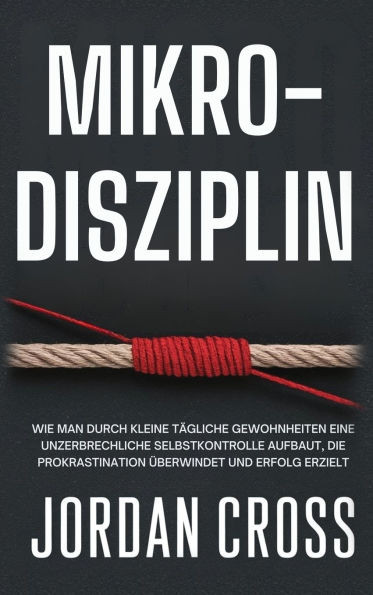 Mikro-Disziplin: Wie man durch kleine tägliche Gewohnheiten eine unzerbrechliche Selbstkontrolle aufbaut, die Prokrastination überwindet und Erfolg er - (Hardback or Cased Book)