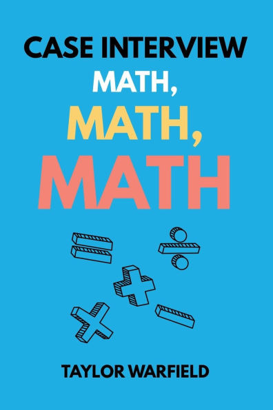 Case Interview Math, Math, Math: Master Case Math in Days, Not Months