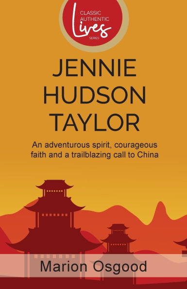 Jennie Hudson Taylor: An Adventurous Spirit, Courageous Faith and a Trailblazing Call to China