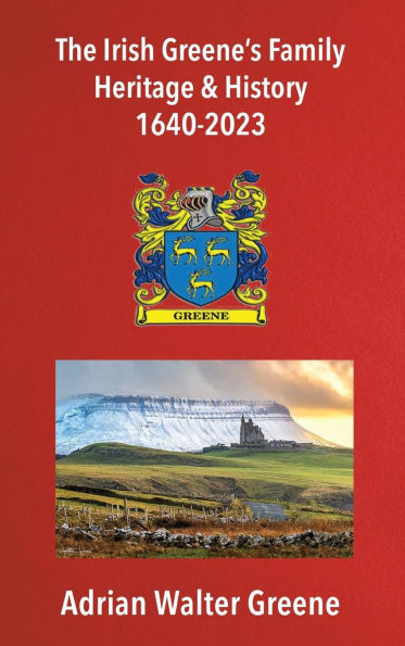 The Irish Greene's Family Heritage and History 1640-2023 - (Hardback or Cased Book)