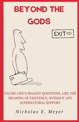 Beyond the Gods: Facing life's biggest questions, like the meaning of existence, without any supernatural support