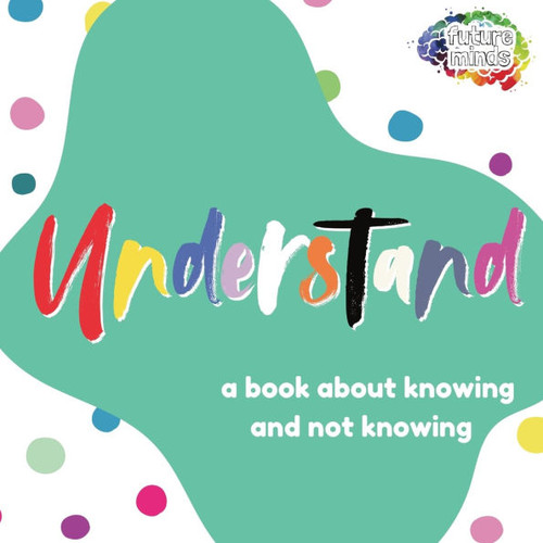 Understand: A Book About Knowing and Not Knowing