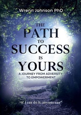 The Path To Success Is Yours: A Journey from Adversity to Empowerment