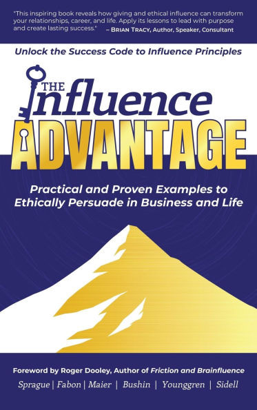 The Influence Advantage: Unlock the Success Code to Influence Principles - Practical and Proven Examples to Ethically Persuade in Business and Life - (Hardback or Cased Book)