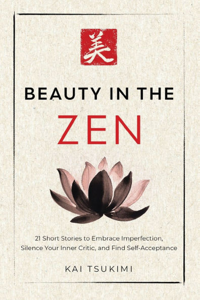 Beauty in the Zen: 21 Short Stories to Embrace Imperfection, Silence Your Inner Critic, and Find Self-Acceptance - Includes Reflections for Beginners - (Paperback or Softback)