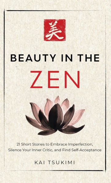 Beauty in the Zen: 21 Short Stories to Embrace Imperfection, Silence Your Inner Critic, and Find Self-Acceptance - Includes Reflections for Beginners - (Hardback or Cased Book)