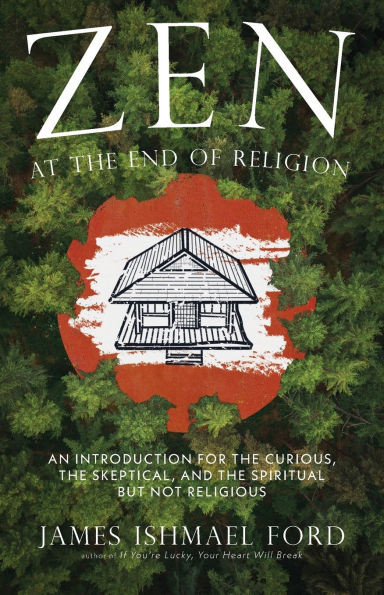 Zen at the End of Religion: An Introduction for the Curious, the Skeptical, and the Spiritual But Not Religious