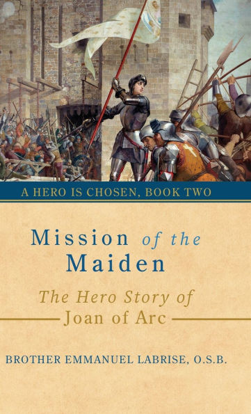 Mission of the Maiden: The Hero Story of Joan of Arc - (Hardback or Cased Book)